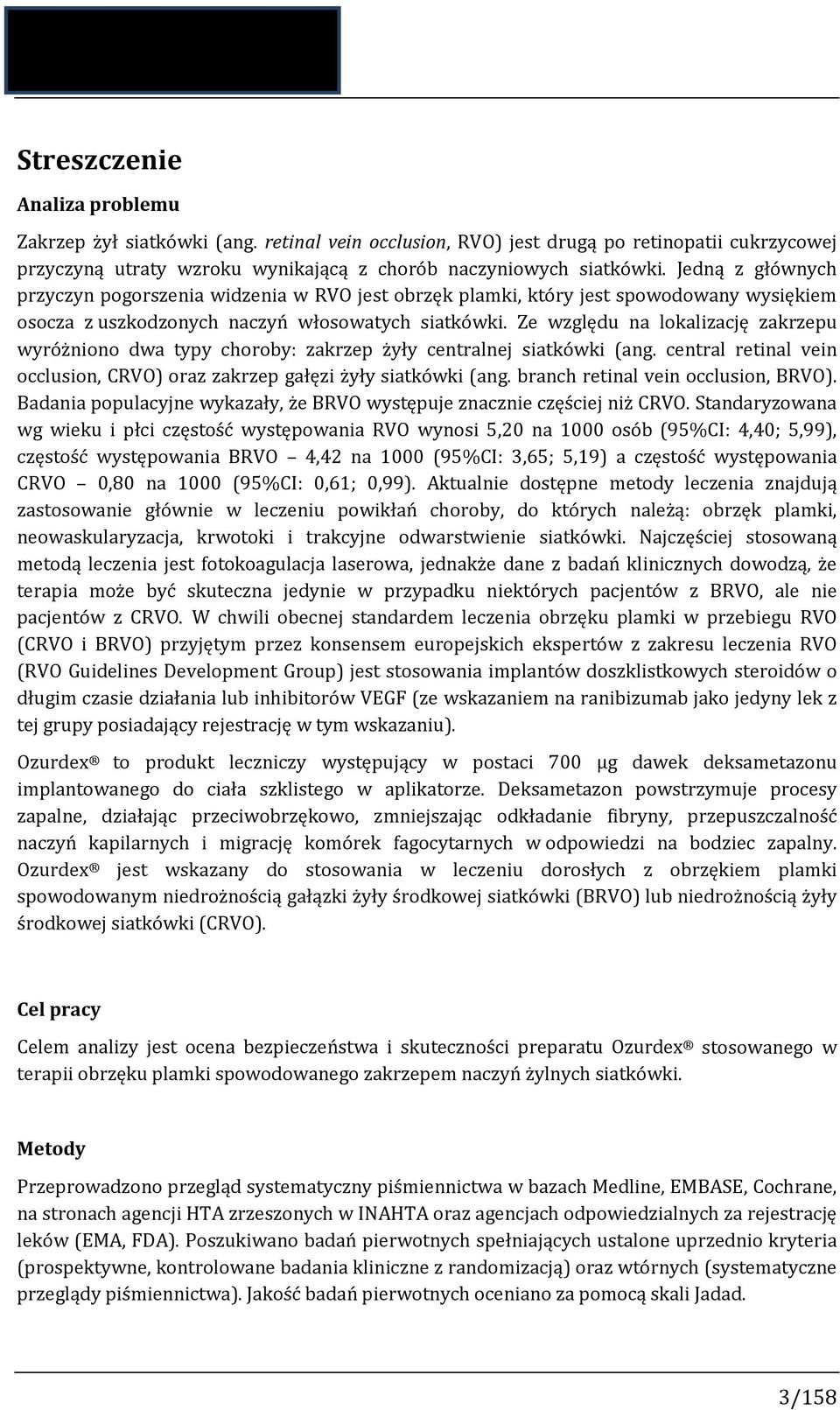 Ze względu na lokalizację zakrzepu wyróżniono dwa typy choroby: zakrzep żyły centralnej siatkówki (ang. central retinal vein occlusion, CRVO) oraz zakrzep gałęzi żyły siatkówki (ang.