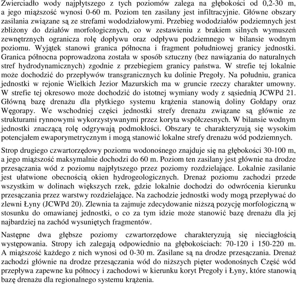 Przebieg wododziałów podziemnych jest zbliżony do działów morfologicznych, co w zestawieniu z brakiem silnych wymuszeń zewnętrznych ogranicza rolę dopływu oraz odpływu podziemnego w bilansie wodnym