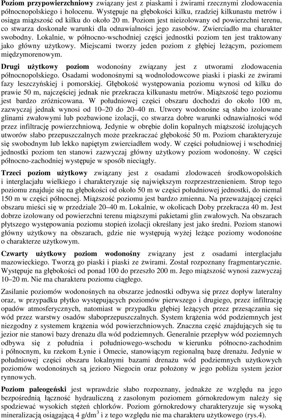 Poziom jest nieizolowany od powierzchni terenu, co stwarza doskonałe warunki dla odnawialności jego zasobów. Zwierciadło ma charakter swobodny.