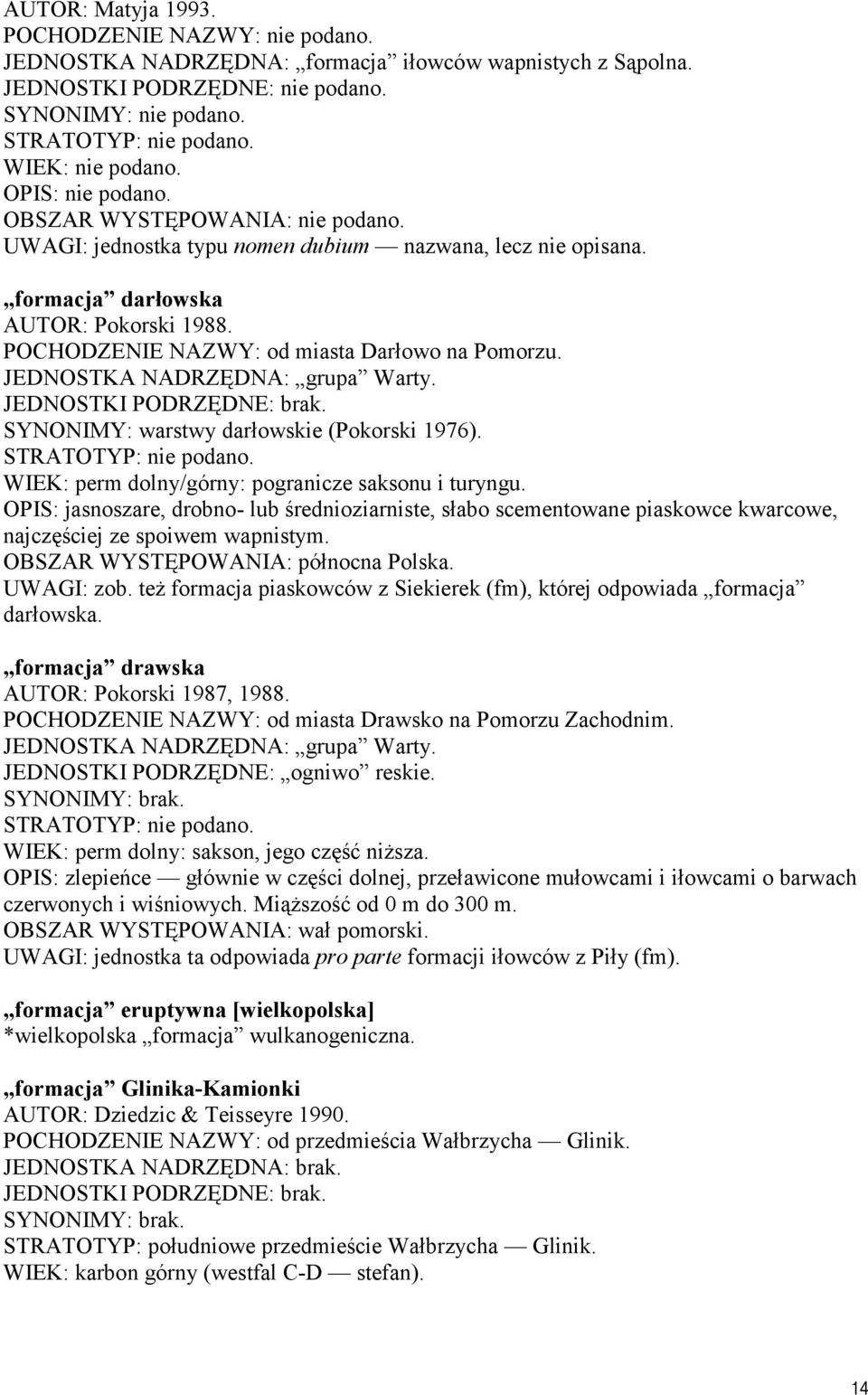 POCHODZENIE NAZWY: od miasta Darłowo na Pomorzu. JEDNOSTKA NADRZĘDNA: grupa Warty. SYNONIMY: warstwy darłowskie (Pokorski 1976). STRATOTYP: nie podano.