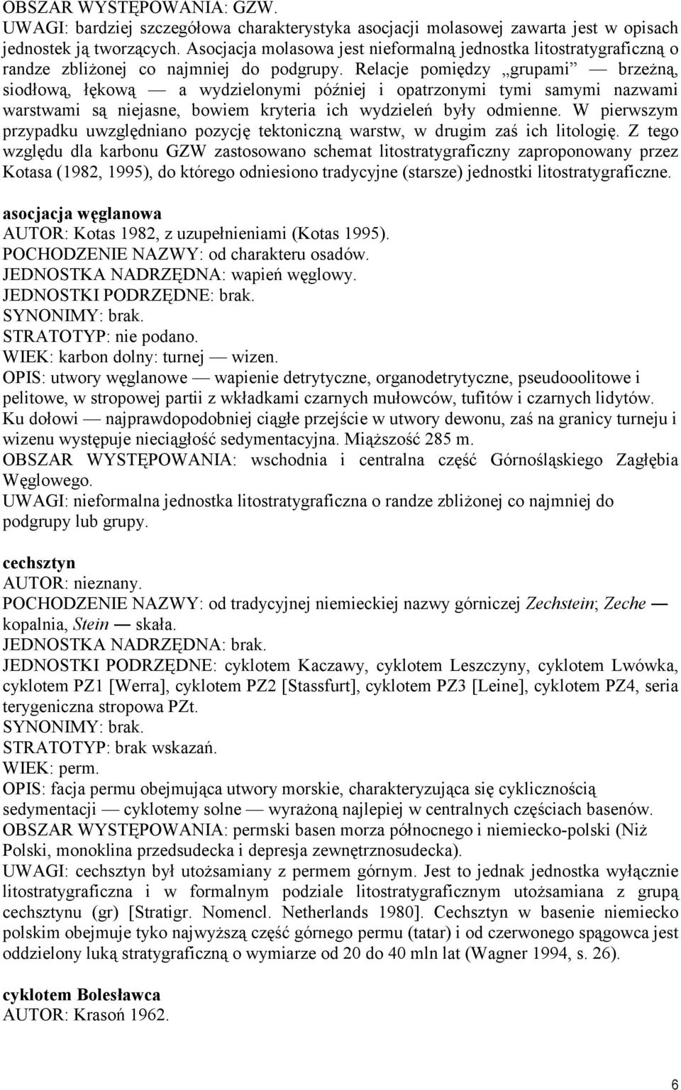 Relacje pomiędzy grupami brzeżną, siodłową, łękową a wydzielonymi później i opatrzonymi tymi samymi nazwami warstwami są niejasne, bowiem kryteria ich wydzieleń były odmienne.