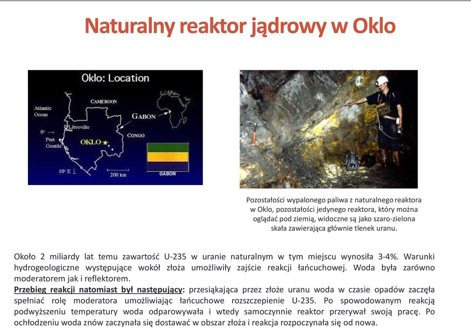 Warunki hydrogeologiczne występujące wokół złoża umożliwiły zajście reakcji łańcuchowej. Woda była zarówno moderatorem jak i reflektorem.