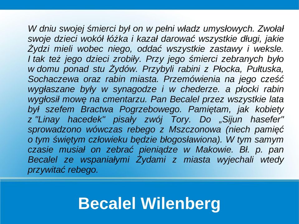 Przemówienia na jego cześć wygłaszane były w synagodze i w chederze. a płocki rabin wygłosił mowę na cmentarzu. Pan Becalel przez wszystkie lata był szefem Bractwa Pogrzebowego.