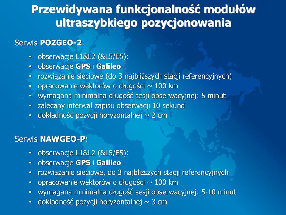 obserwacji 10 sekund dokładność pozycji horyzontalnej ~ 2 cm Serwis NAWGEO-P: obserwacje L1&L2 (&L5/E5): obserwacje GPS i Galileo rozwiązanie sieciowe, do 3
