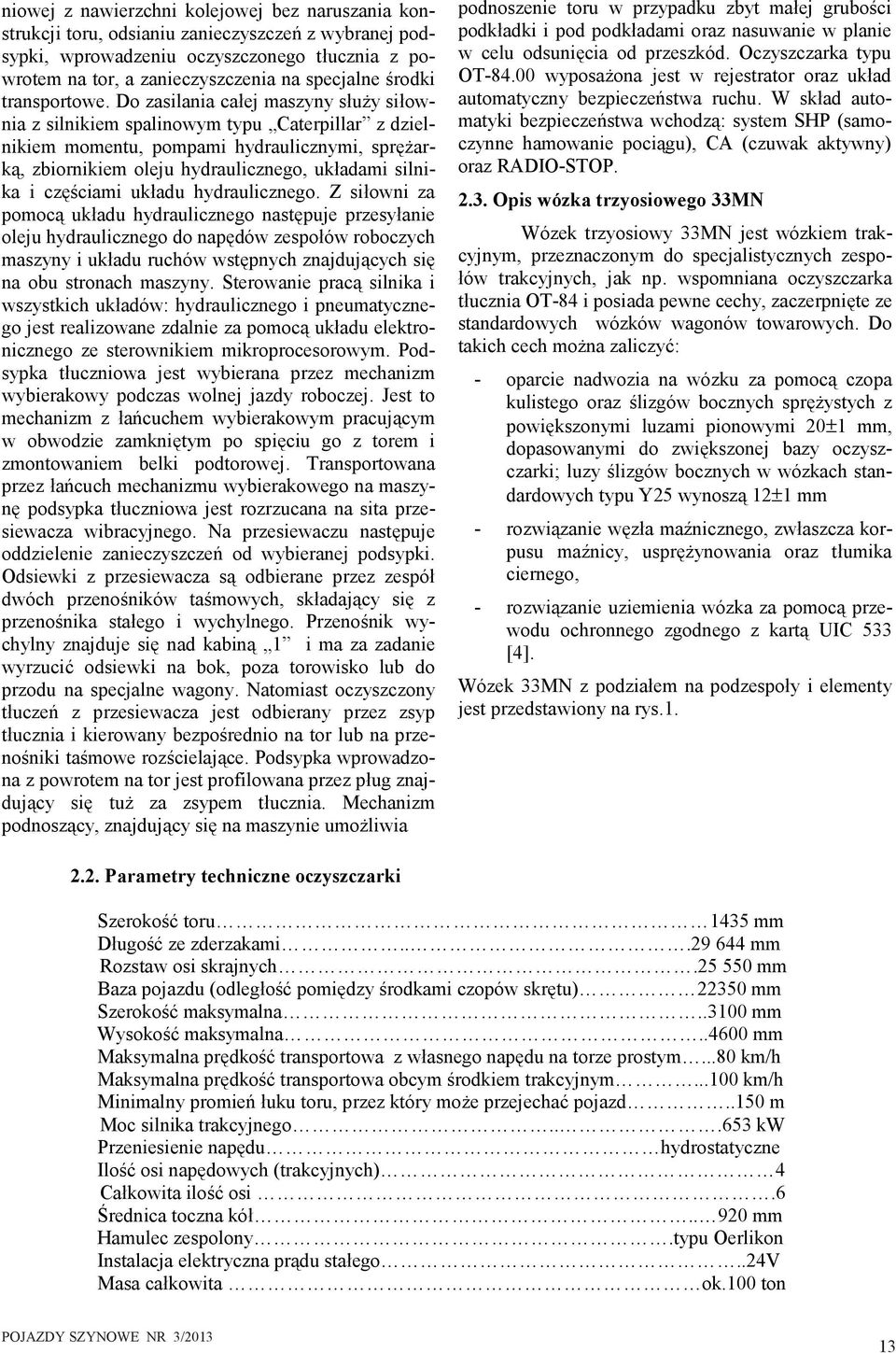 Do zasilania całej maszyny służy siłownia z silnikiem spalinowym typu Caterpillar z dzielnikiem momentu, pompami hydraulicznymi, sprężarką, zbiornikiem oleju hydraulicznego, układami silnika i