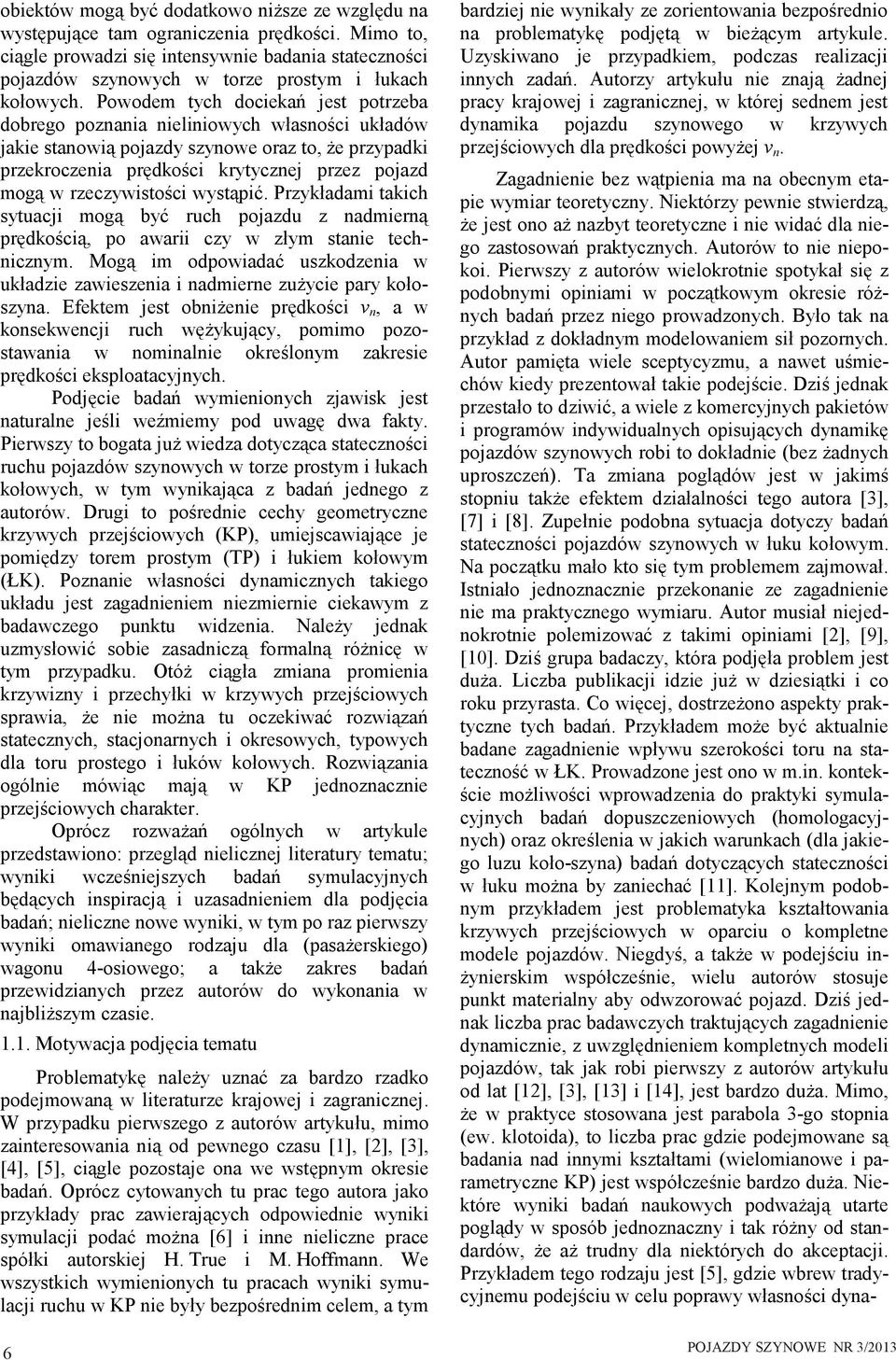 Powodem tych dociekań jest potrzeba dobrego poznania nieliniowych własności układów jakie stanowią pojazdy szynowe oraz to, że przypadki przekroczenia prędkości krytycznej przez pojazd mogą w