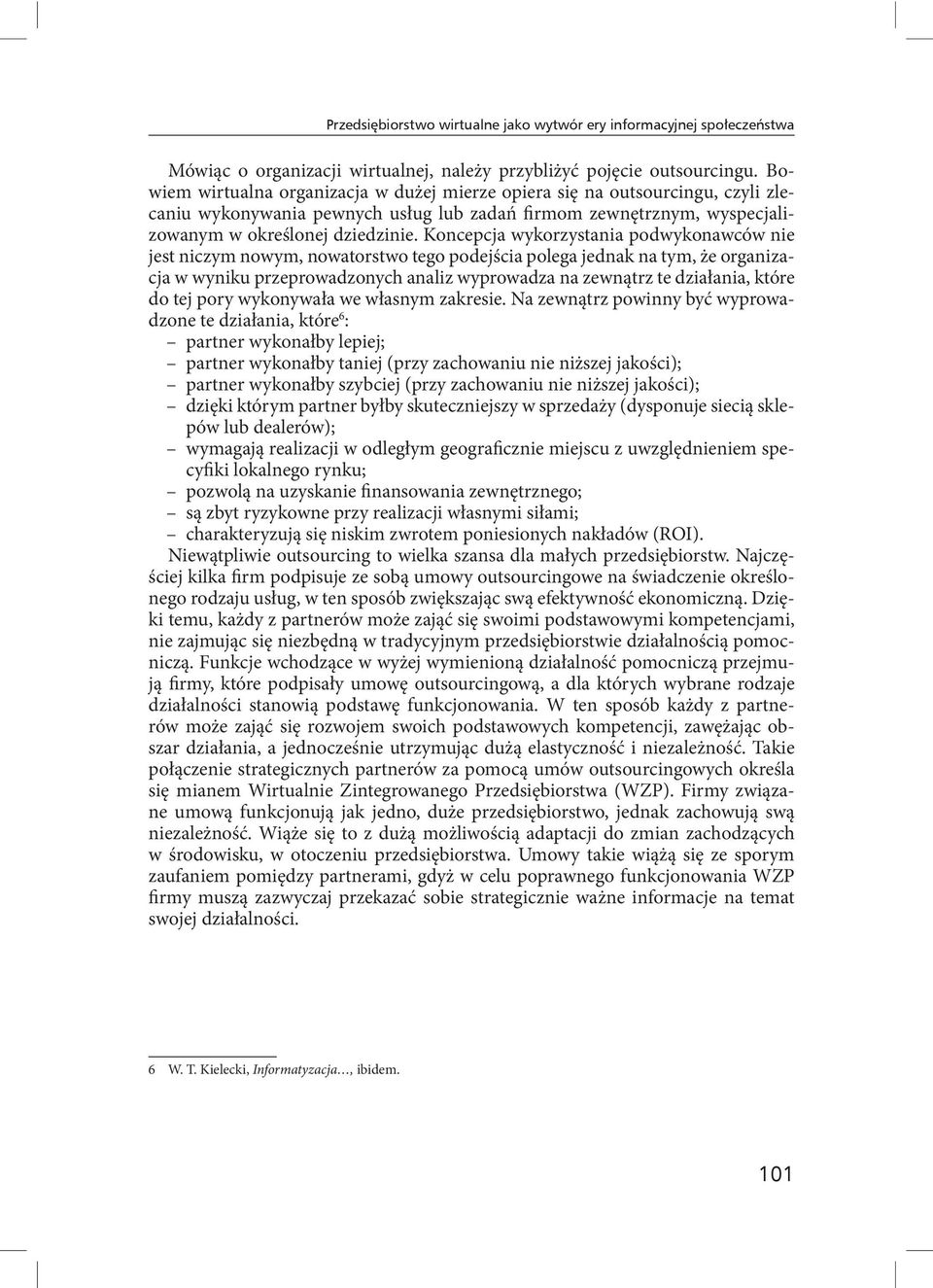 Koncepcja wykorzystania podwykonawców nie jest niczym nowym, nowatorstwo tego podejścia polega jednak na tym, że organizacja w wyniku przeprowadzonych analiz wyprowadza na zewnątrz te działania,