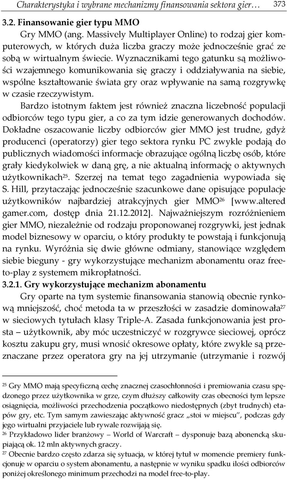 Wyznacznikami tego gatunku są możliwości wzajemnego komunikowania się graczy i oddziaływania na siebie, wspólne kształtowanie świata gry oraz wpływanie na samą rozgrywkę w czasie rzeczywistym.