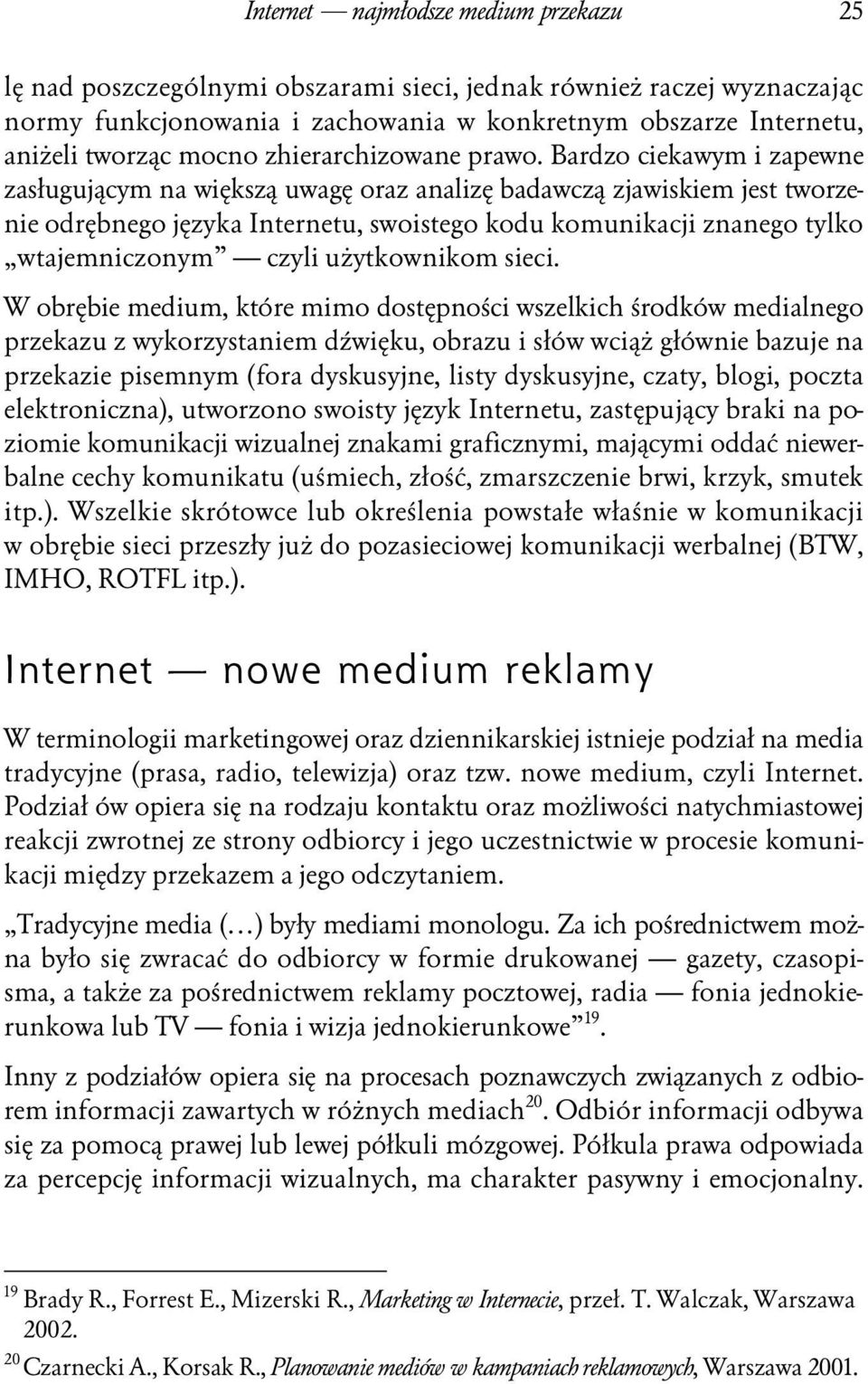 Bardzo ciekawym i zapewne zasługującym na większą uwagę oraz analizę badawczą zjawiskiem jest tworzenie odrębnego języka Internetu, swoistego kodu komunikacji znanego tylko wtajemniczonym czyli