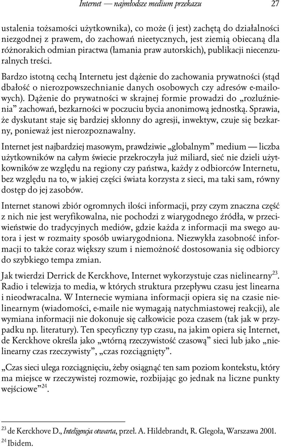 Bardzo istotną cechą Internetu jest dążenie do zachowania prywatności (stąd dbałość o nierozpowszechnianie danych osobowych czy adresów e-mailowych).