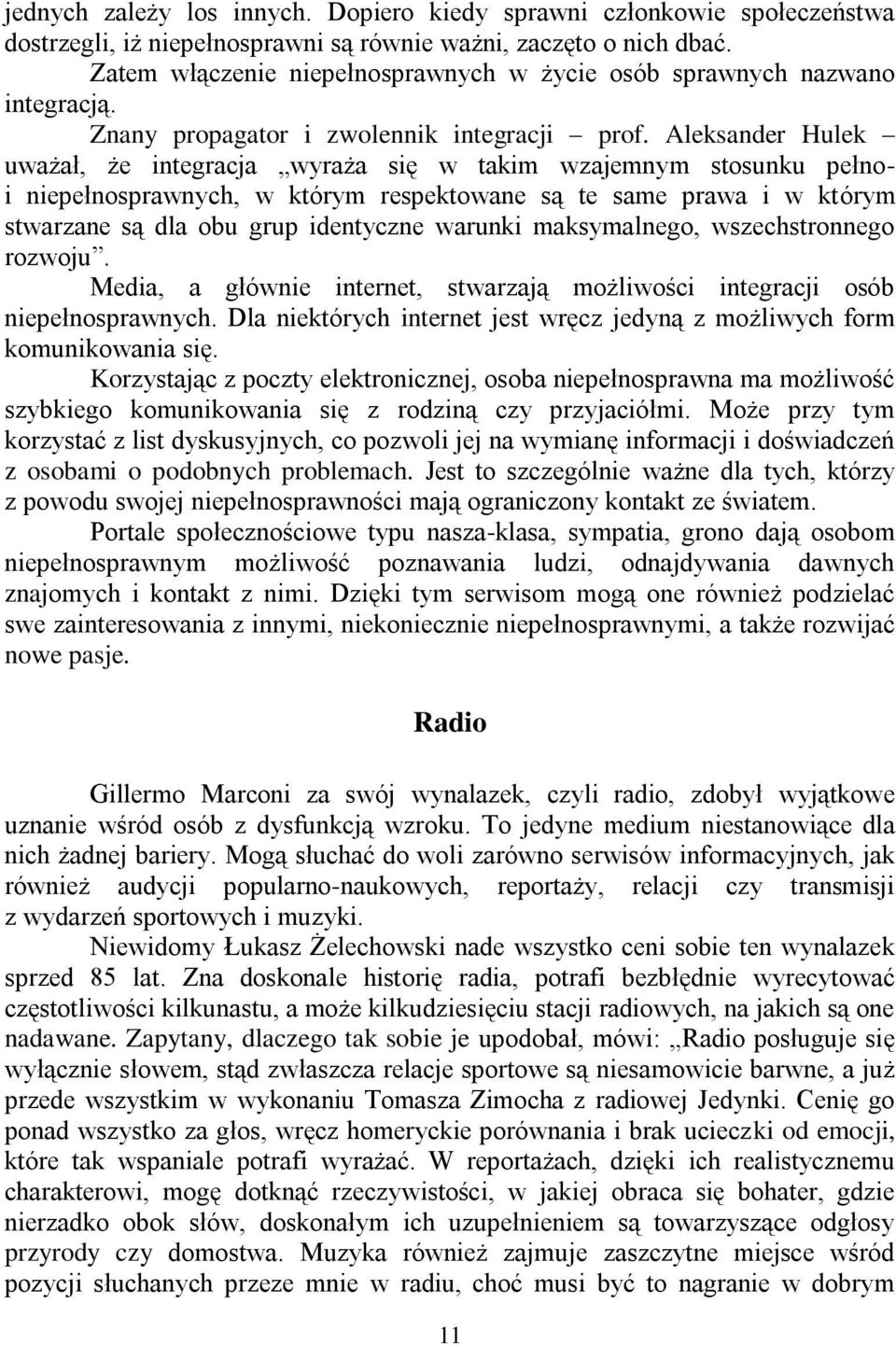 Aleksander Hulek uważał, że integracja wyraża się w takim wzajemnym stosunku pełnoi niepełnosprawnych, w którym respektowane są te same prawa i w którym stwarzane są dla obu grup identyczne warunki