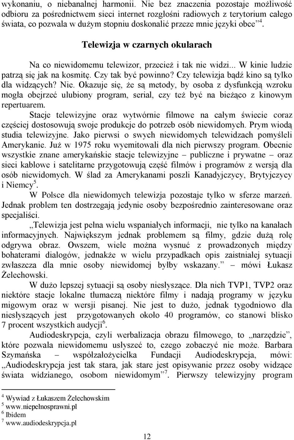 Telewizja w czarnych okularach Na co niewidomemu telewizor, przecież i tak nie widzi... W kinie ludzie patrzą się jak na kosmitę. Czy tak być powinno? Czy telewizja bądź kino są tylko dla widzących?