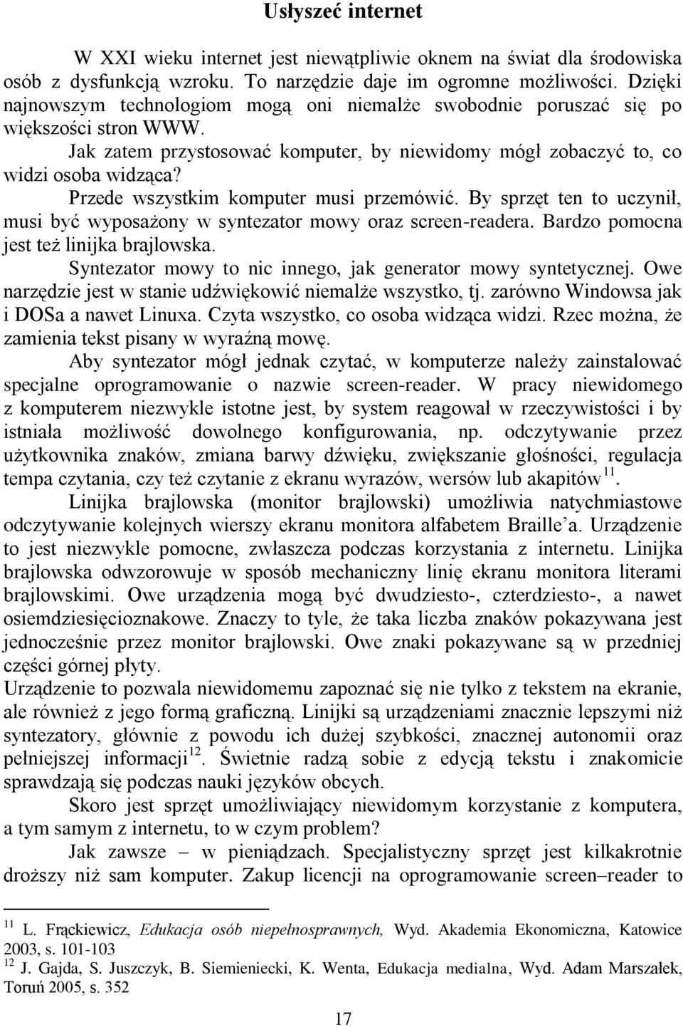 Przede wszystkim komputer musi przemówić. By sprzęt ten to uczynił, musi być wyposażony w syntezator mowy oraz screen-readera. Bardzo pomocna jest też linijka brajlowska.