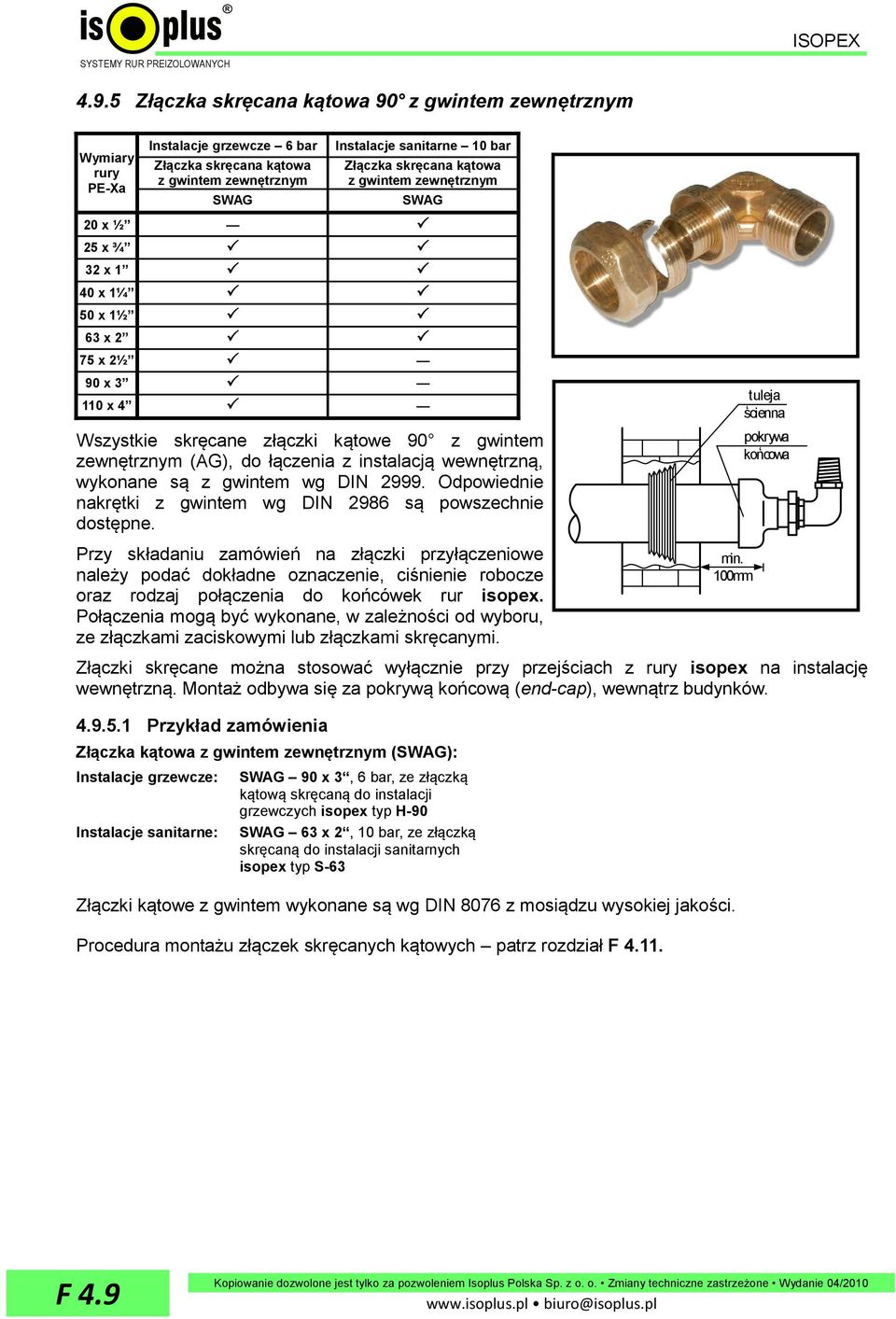 z gwintem zewnętrznym SWAG 20 x ½ 25 x ¾ 32 x 1 40 x 1¼ 50 x 1½ 63 x 2 75 x 2½ 90 x 3 110 x 4 Wszystkie skręcane złączki kątowe 90 z gwintem zewnętrznym (AG), do łączenia z instalacją wewnętrzną,