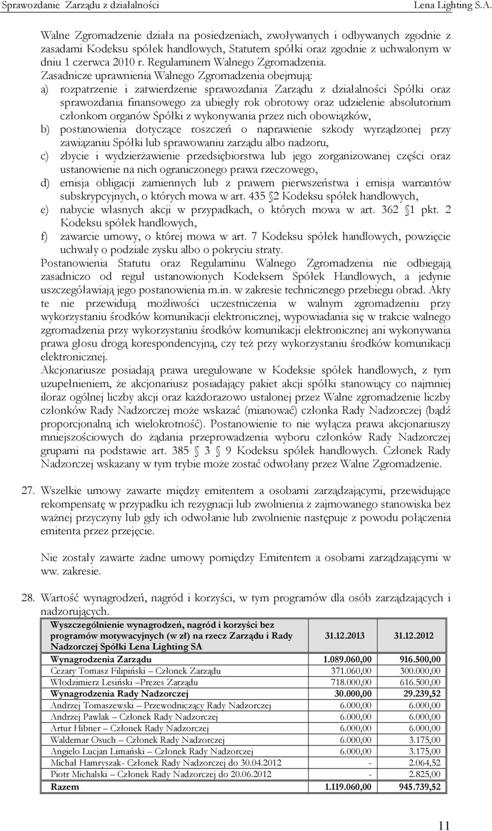 Zasadnicze uprawnienia Walnego Zgromadzenia obejmują: a) rozpatrzenie i zatwierdzenie sprawozdania Zarządu z działalności Spółki oraz sprawozdania finansowego za ubiegły rok obrotowy oraz udzielenie