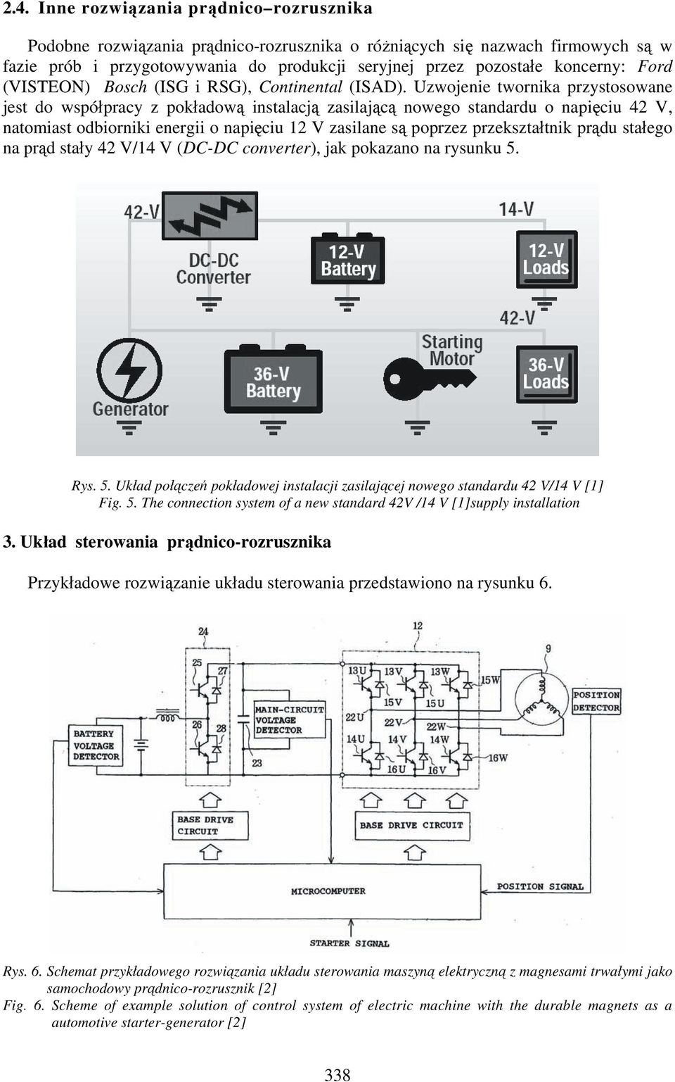 Uzwojenie twornika przystosowane jest do współpracy z pokładową instalacją zasilającą nowego standardu o napięciu 42 V, natomiast odbiorniki energii o napięciu 12 V zasilane są poprzez przekształtnik