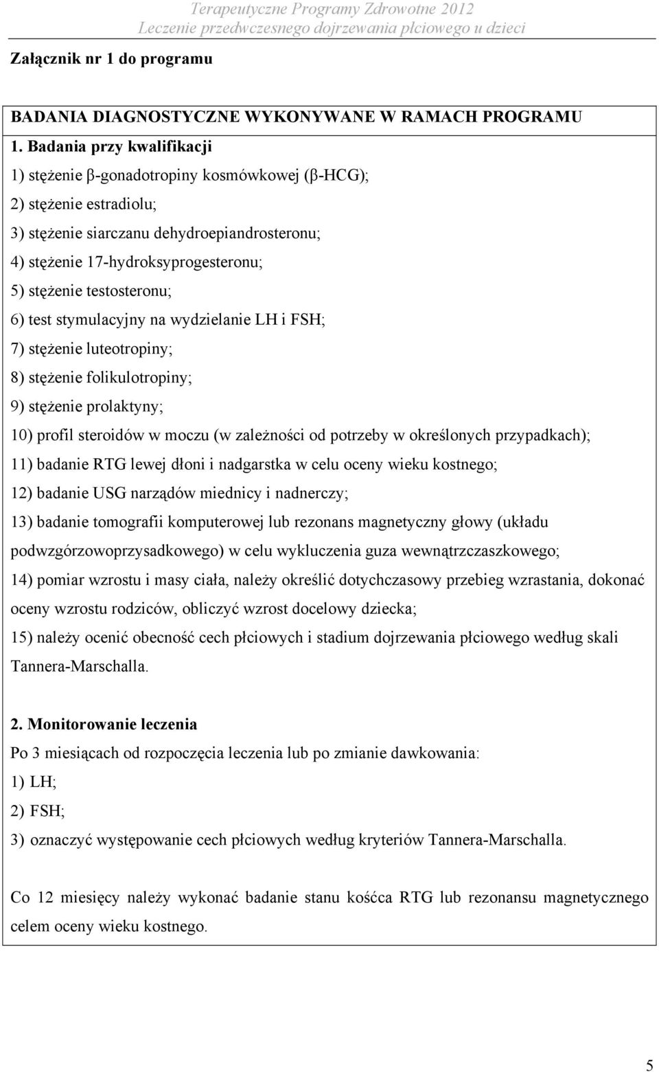 testosteronu; 6) test stymulacyjny na wydzielanie LH i FSH; 7) stężenie luteotropiny; 8) stężenie folikulotropiny; 9) stężenie prolaktyny; 10) profil steroidów w moczu (w zależności od potrzeby w