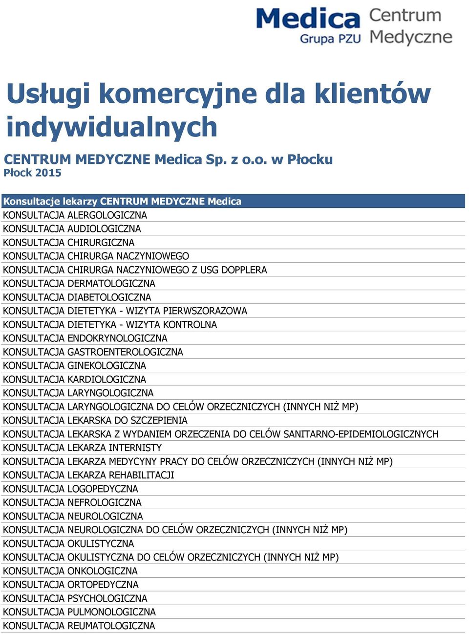 o. w Płocku Płock 2015 Konsultacje lekarzy CENTRUM MEDYCZNE Medica KONSULTACJA ALERGOLOGICZNA KONSULTACJA AUDIOLOGICZNA KONSULTACJA CHIRURGICZNA KONSULTACJA CHIRURGA NACZYNIOWEGO KONSULTACJA CHIRURGA