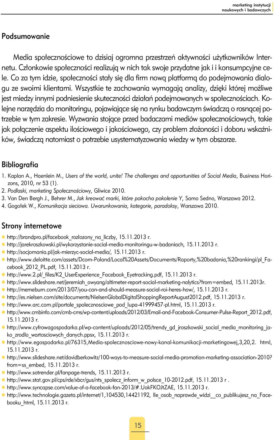 Wszystkie te zachowania wymagają analizy, dzięki której możliwe jest miedzy innymi podniesienie skuteczności działań podejmowanych w społecznościach.