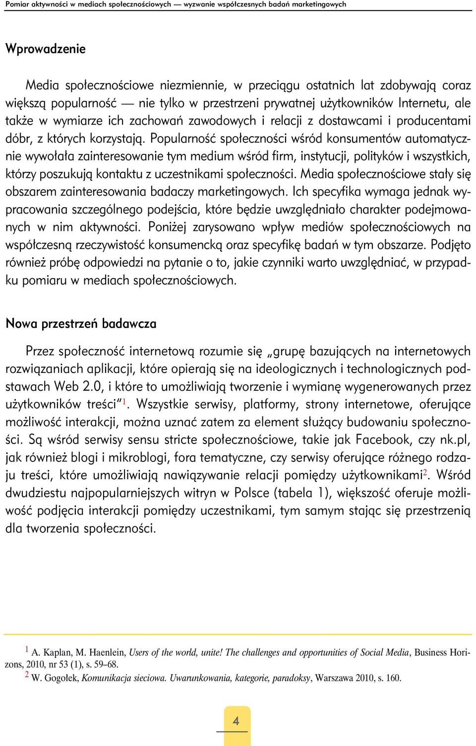 Popularność społeczności wśród konsumentów automatycznie wywołała zainteresowanie tym medium wśród firm, instytucji, polityków i wszystkich, którzy poszukują kontaktu z uczestnikami społeczności.