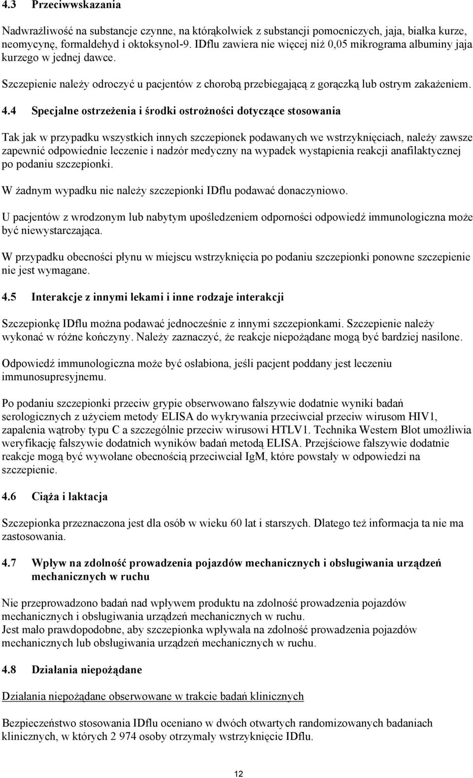 4 Specjalne ostrzeżenia i środki ostrożności dotyczące stosowania Tak jak w przypadku wszystkich innych szczepionek podawanych we wstrzyknięciach, należy zawsze zapewnić odpowiednie leczenie i nadzór