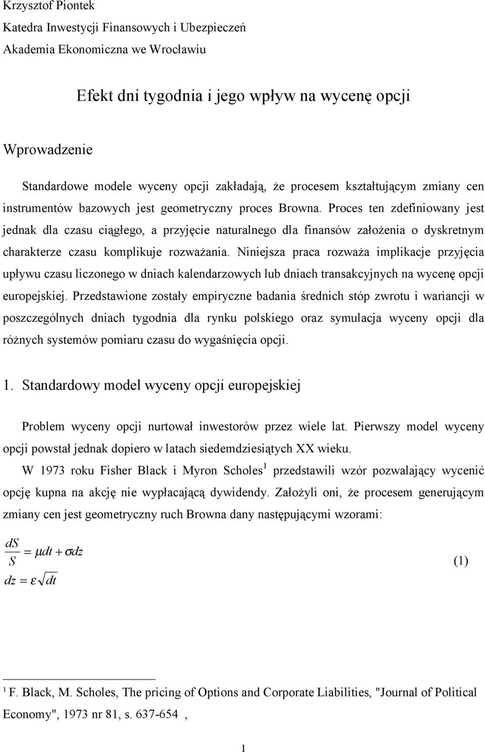 Proces ten zdefiniowany jest jednak dla czasu ciągłego, a przyjęcie naturalnego dla finansów założenia o dyskretnym charakterze czasu komplikuje rozważania.