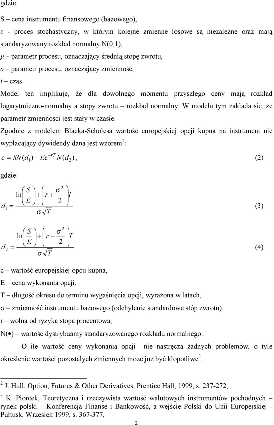 Model ten implikuje, że dla dowolnego momentu przyszłego ceny mają rozkład logarytmiczno-normalny a stopy zwrotu rozkład normalny. W modelu tym zakłada się, że parametr zmienności jest stały w czasie.