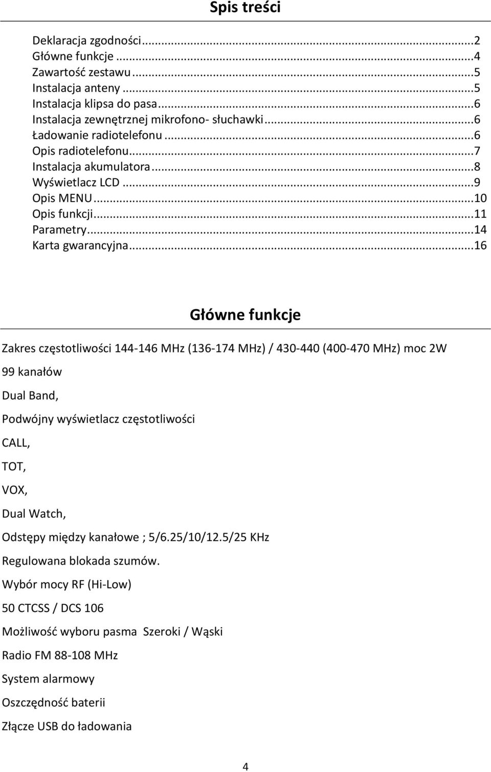 .. 16 Główne funkcje Zakres częstotliwości 144-146 MHz (136-174 MHz) / 430-440 (400-470 MHz) moc 2W 99 kanałów Dual Band, Podwójny wyświetlacz częstotliwości CALL, TOT, VOX, Dual Watch, Odstępy