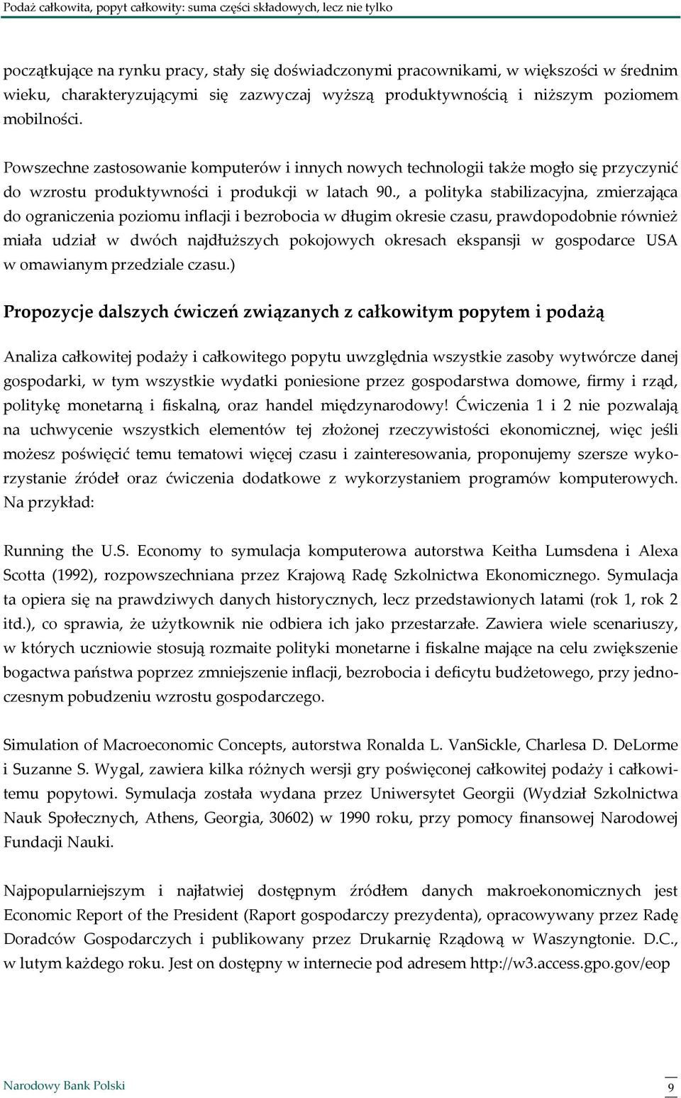 , a polityka stabilizacyjna, zmierzająca do ograniczenia poziomu inflacji i bezrobocia w długim okresie czasu, prawdopodobnie również miała udział w dwóch najdłuższych pokojowych okresach ekspansji w