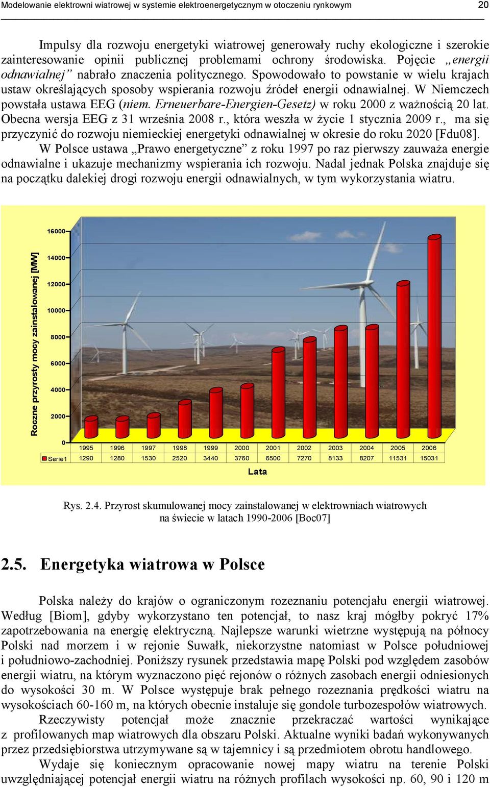 Spowodowało to powstanie w wielu krajach ustaw określających sposoby wspierania rozwoju źródeł energii odnawialnej. W Niemczech powstała ustawa EEG (niem.