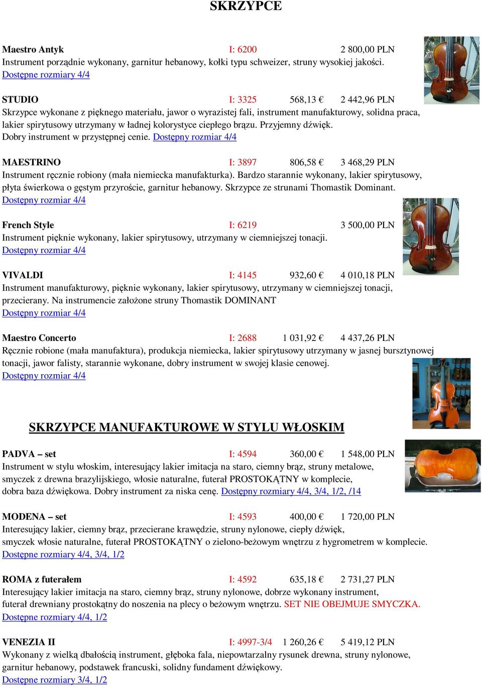 ładnej kolorystyce ciepłego brązu. Przyjemny dźwięk. Dobry instrument w przystępnej cenie. MAESTRINO I: 3897 806,58 3 468,29 PLN Instrument ręcznie robiony (mała niemiecka manufakturka).