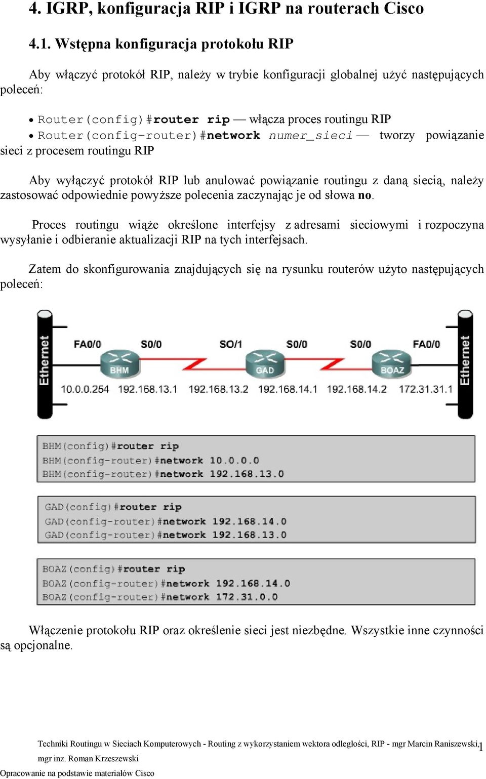 Router(config-router)#network numer_sieci tworzy powiązanie sieci z procesem routingu RIP Aby wyłączyć protokół RIP lub anulować powiązanie routingu z daną siecią, należy zastosować odpowiednie