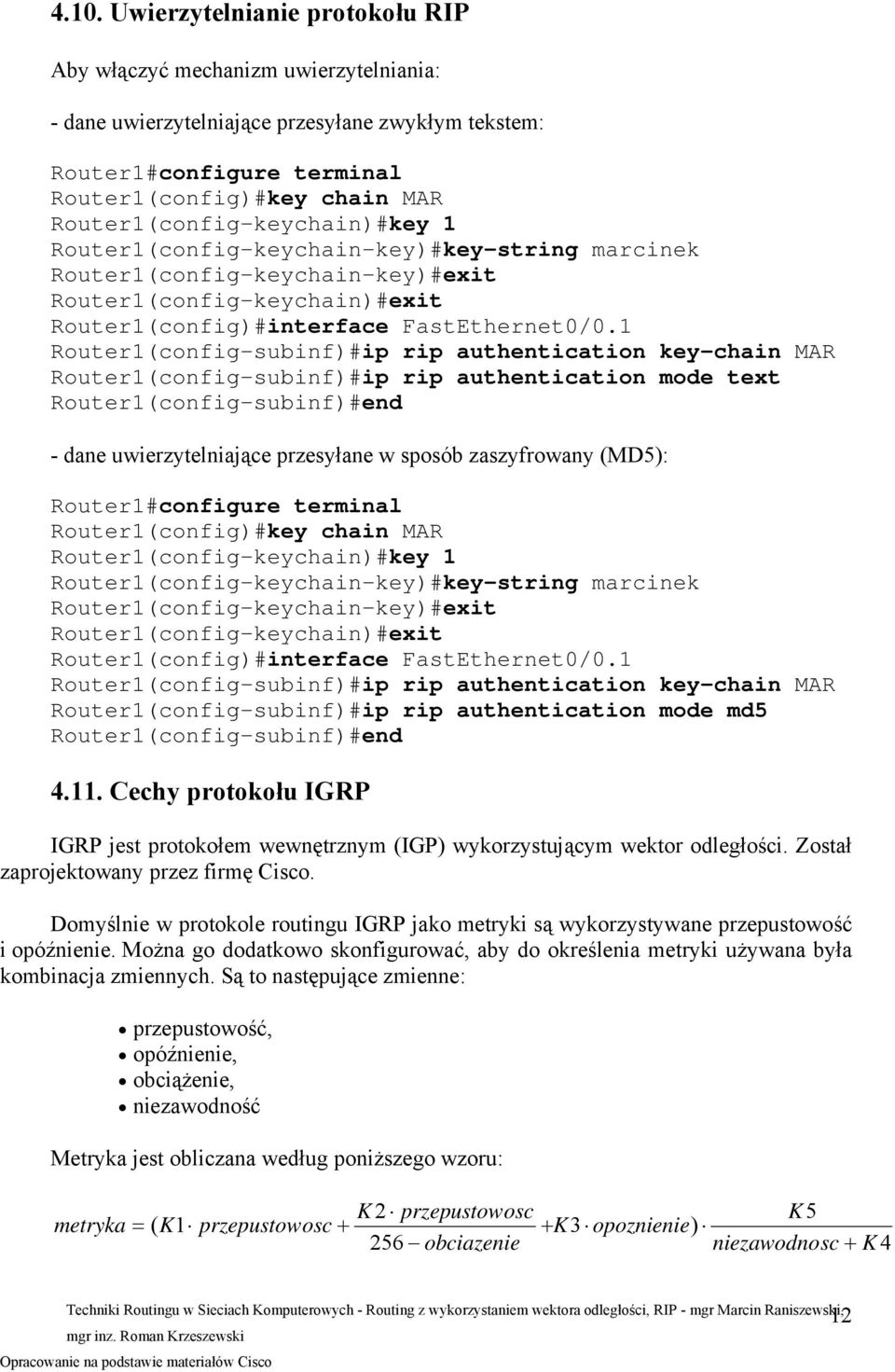 1 Router1(config-subinf)#ip rip authentication key-chain MAR Router1(config-subinf)#ip rip authentication mode text Router1(config-subinf)#end - dane uwierzytelniające przesyłane w sposób