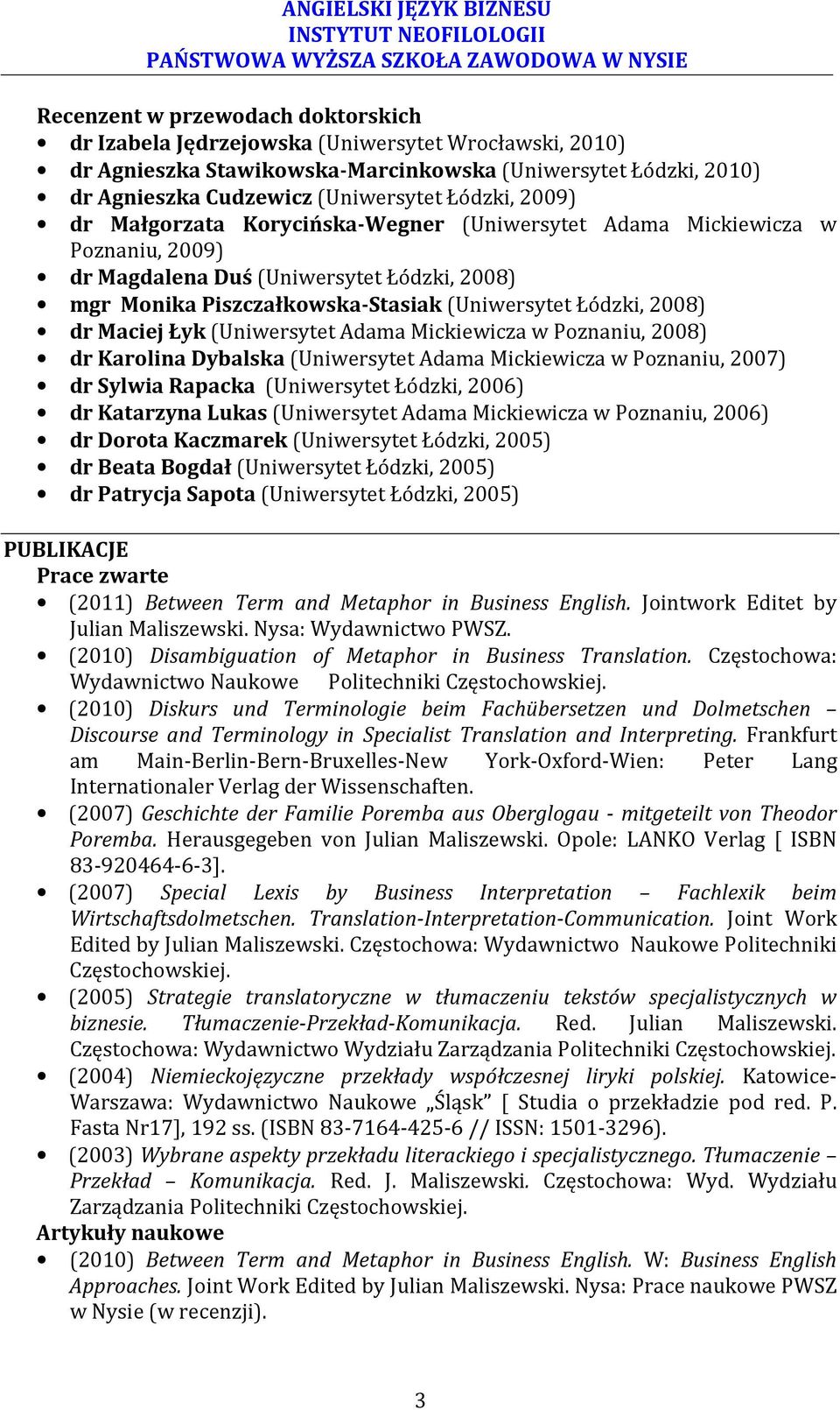 Maciej Łyk (Uniwersytet Adama Mickiewicza w Poznaniu, 2008) dr Karolina Dybalska (Uniwersytet Adama Mickiewicza w Poznaniu, 2007) dr Sylwia Rapacka (Uniwersytet Łódzki, 2006) dr Katarzyna Lukas