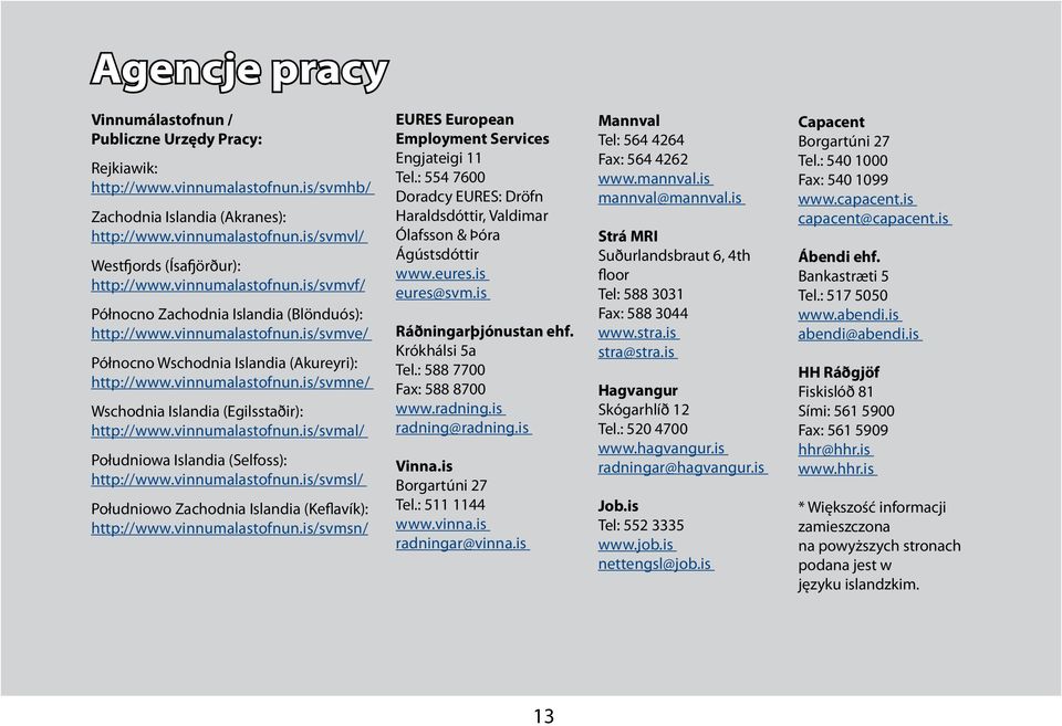 vinnumalastofnun.is/svmal/ Południowa Islandia (Selfoss): http://www.vinnumalastofnun.is/svmsl/ Południowo Zachodnia Islandia (Keflavík): http://www.vinnumalastofnun.is/svmsn/ EURES European Employment Services Engjateigi 11 Tel.
