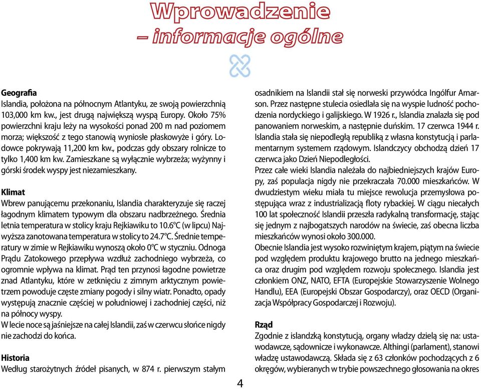 , podczas gdy obszary rolnicze to tylko 1,400 km kw. Zamieszkane są wyłącznie wybrzeża; wyżynny i górski środek wyspy jest niezamieszkany.