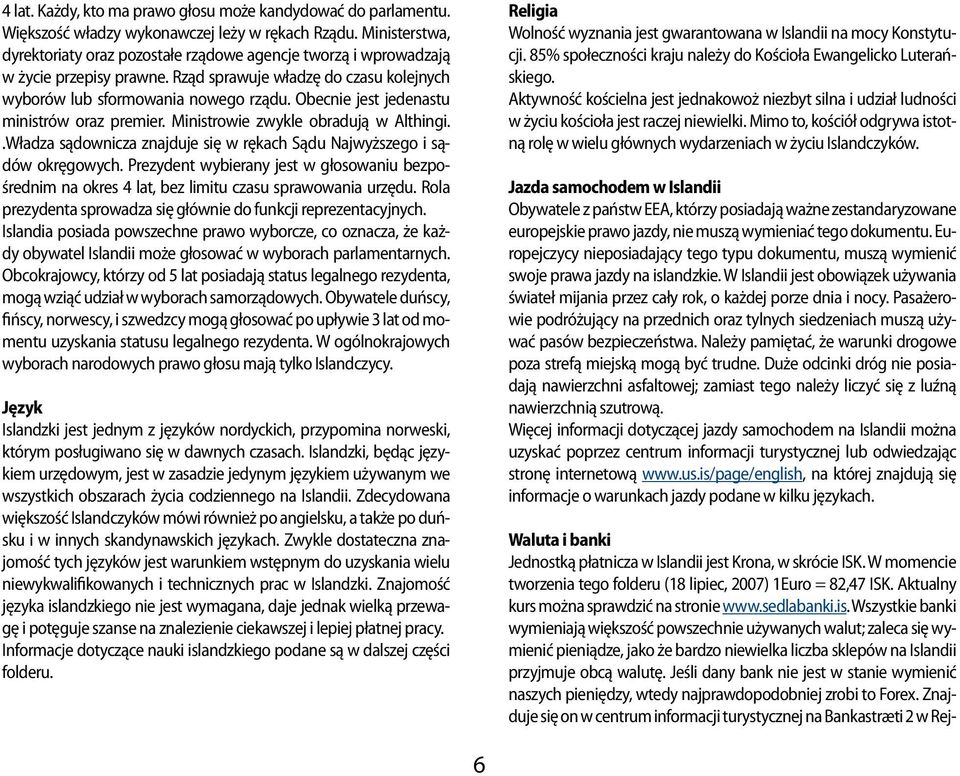 Obecnie jest jedenastu ministrów oraz premier. Ministrowie zwykle obradują w Althingi..Władza sądownicza znajduje się w rękach Sądu Najwyższego i sądów okręgowych.