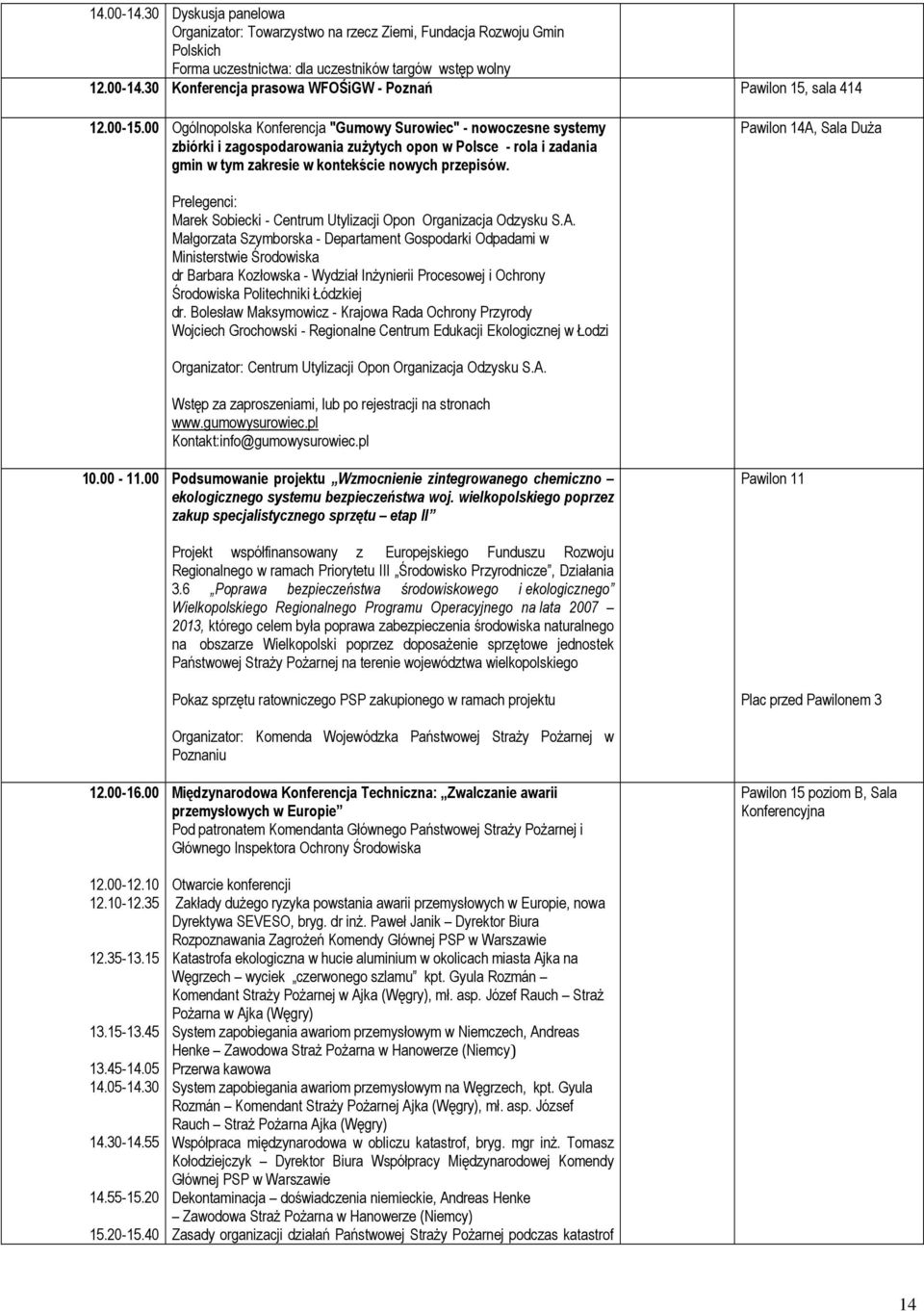 Pawilon 14A, Sala DuŜa Prelegenci: Marek Sobiecki - Centrum Utylizacji Opon Organizacja Odzysku S.A. Małgorzata Szymborska - Departament Gospodarki Odpadami w Ministerstwie Środowiska dr Barbara Kozłowska - Wydział InŜynierii Procesowej i Ochrony Środowiska Politechniki Łódzkiej dr.