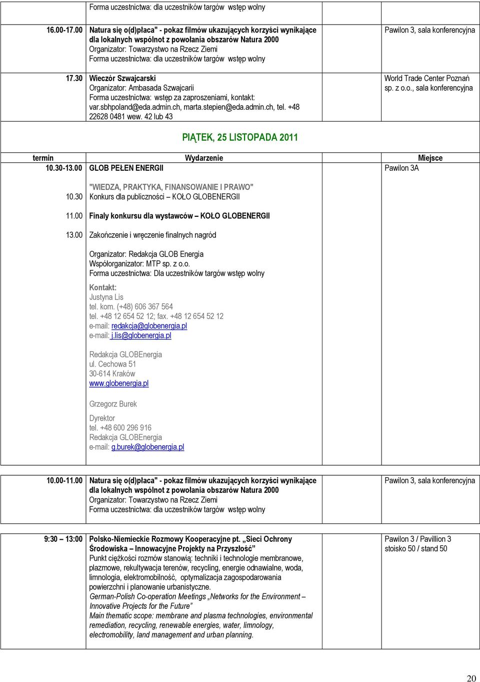 42 lub 43 Pawilon 3, sala konferencyjna World Trade Center Poznań sp. z o.o., sala konferencyjna PIĄTEK, 25 LISTOPADA 2011 termin Wydarzenie Miejsce 10.30-13.00 GLOB PEŁEN ENERGII Pawilon 3A 10.30 11.