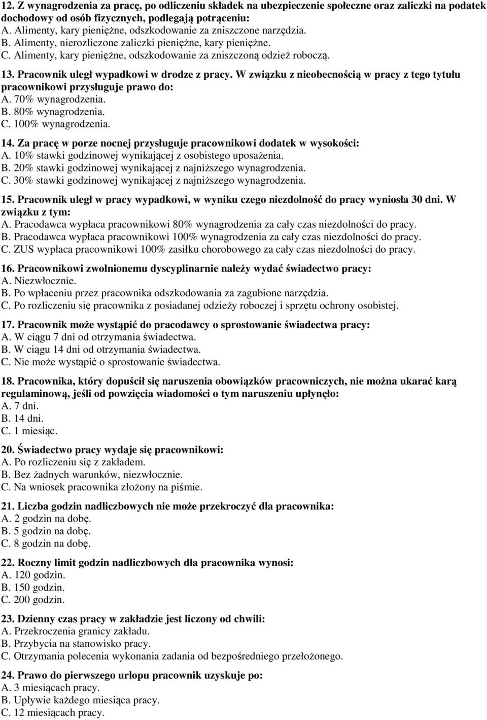 13. Pracownik uległ wypadkowi w drodze z pracy. W związku z nieobecnością w pracy z tego tytułu pracownikowi przysługuje prawo do: A. 70% wynagrodzenia. B. 80% wynagrodzenia. C. 100% wynagrodzenia.