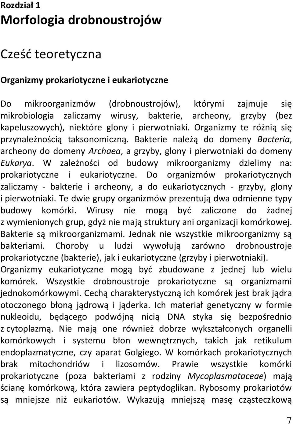 Bakterie należą do domeny Bacteria, archeony do domeny Archaea, a grzyby, glony i pierwotniaki do domeny Eukarya. W zależności od budowy mikroorganizmy dzielimy na: prokariotyczne i eukariotyczne.