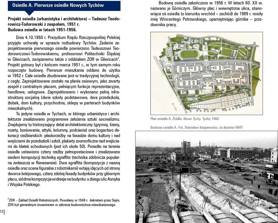 Zadanie zaprojektowania pierwszego osiedla powierzono Tadeuszowi Teodorowiczowi-Todorowskiemu, profesorowi Politechniki Śląskiej w Gliwicach, związanemu także z oddziałem ZOR w Gliwicach 2.