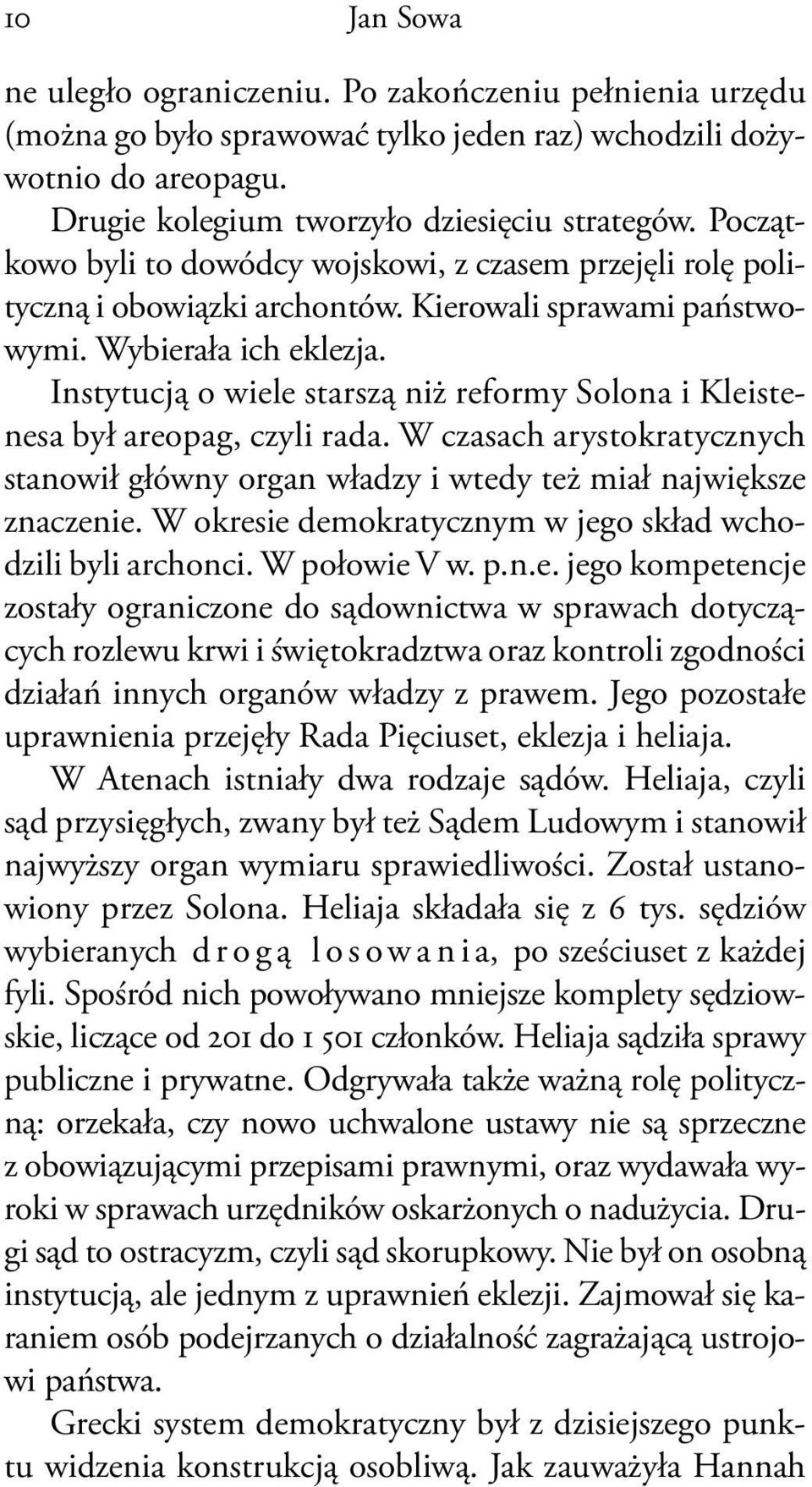 Instytucją o wiele starszą niż reformy Solona i Kleistenesa był areopag, czyli rada. W czasach arystokratycznych stanowił główny organ władzy i wtedy też miał największe znaczenie.