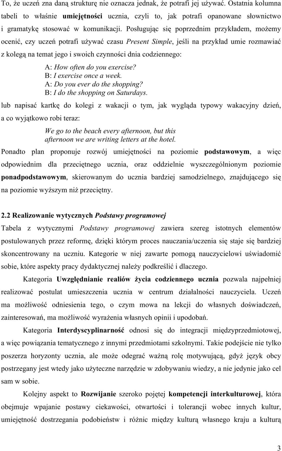 Posługując się poprzednim przykładem, możemy ocenić, czy uczeń potrafi używać czasu Present Simple, jeśli na przykład umie rozmawiać z kolegą na temat jego i swoich czynności dnia codziennego: A: How