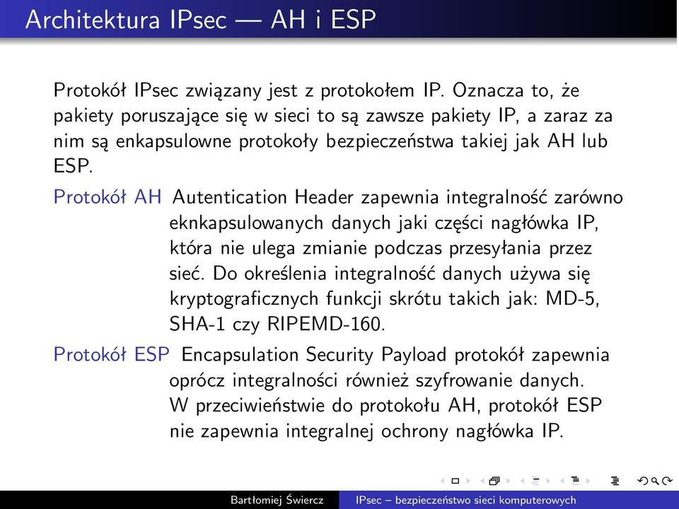 Protokół AH Autentication Header zapewnia integralność zarówno eknkapsulowanych danych jaki części nagłówka IP, która nie ulega zmianie podczas przesyłania przez sieć.