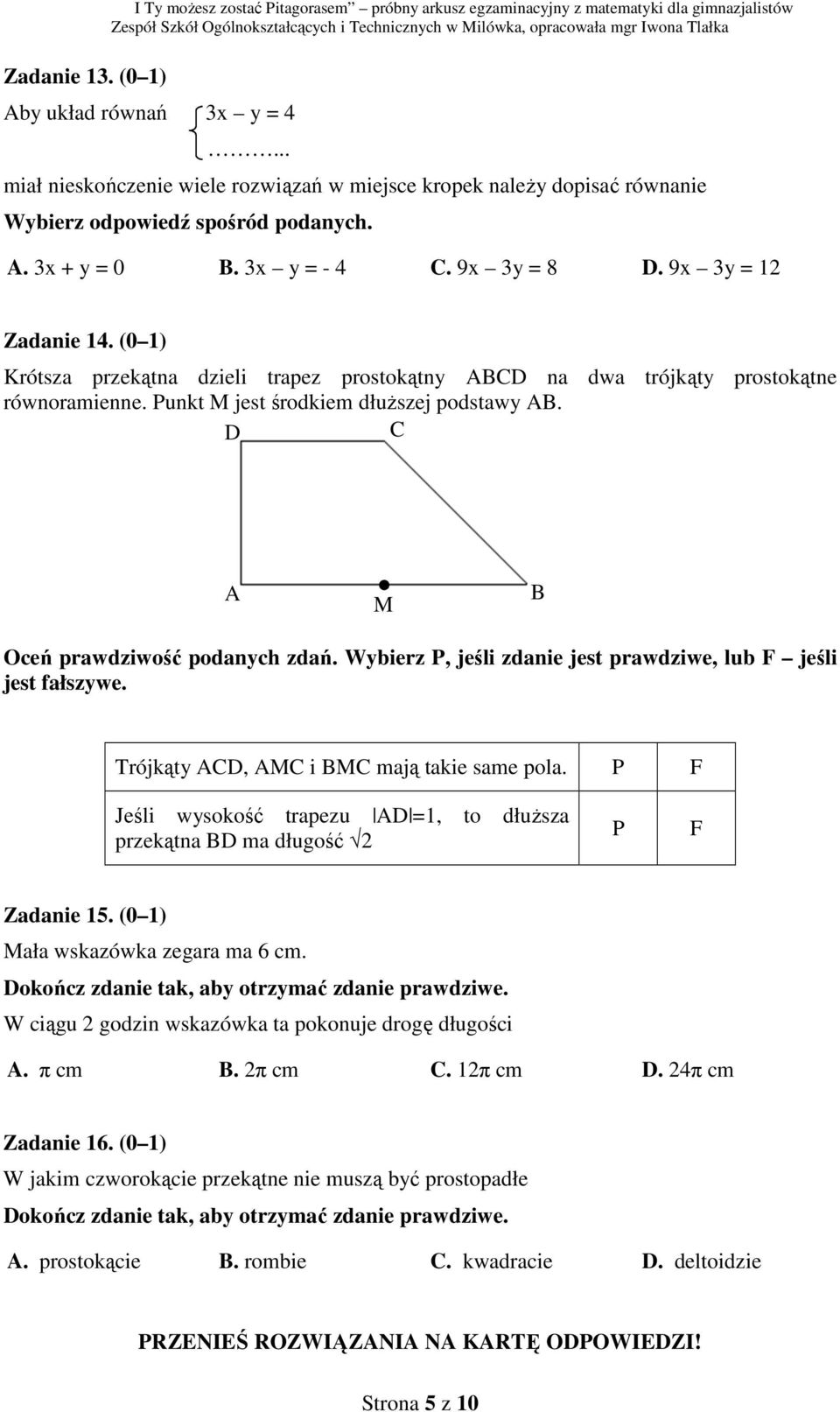 (0 1) Krótsza przekątna dzieli trapez prostokątny ABCD na dwa trójkąty prostokątne równoramienne. unkt M jest środkiem dłuższej podstawy AB. D C A M B Trójkąty ACD, AMC i BMC mają takie same pola.