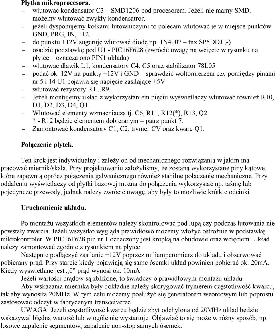 1N4007 tnx SP5DDJ ;-) osadzić podstawkę pod U1 - PIC16F628 (zwrócić uwagę na wcięcie w rysunku na płytce oznacza ono PIN1 układu) wlutować dławik L1, kondensatory C4, C5 oraz stabilizator 78L05 podać