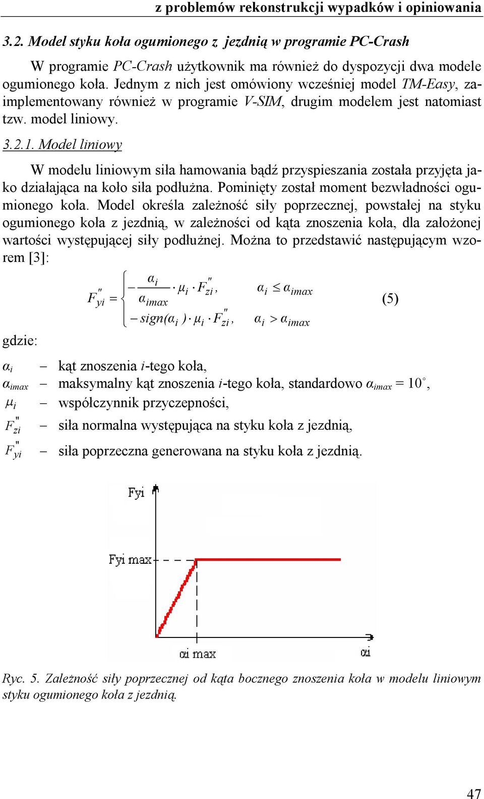 Model lnowy W modelu lnowym sła hamowana bądź przyspeszana została przyjęta jako dzałająca na koło sła podłużna. Pomnęty został moment bezwładnośc ogumonego koła.