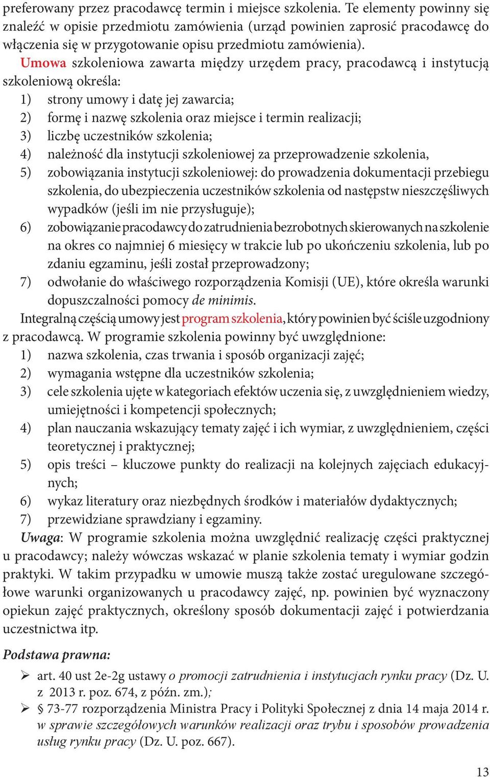 Umowa szkoleniowa zawarta między urzędem pracy, pracodawcą i instytucją szkoleniową określa: 1) strony umowy i datę jej zawarcia; 2) formę i nazwę szkolenia oraz miejsce i termin realizacji; 3)