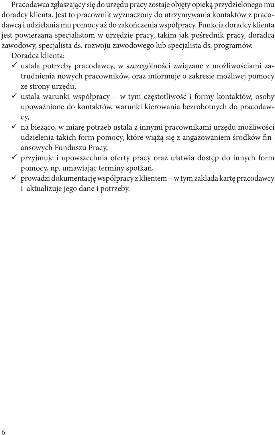 Funkcja doradcy klienta jest powierzana specjalistom w urzędzie pracy, takim jak pośrednik pracy, doradca zawodowy, specjalista ds. rozwoju zawodowego lub specjalista ds. programów.